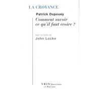 La Croyance - Comment Savoir Ce Qu'il Faut Croire ? Avec Un Texte De John Locke "Essai Sur L'entendement Humain, Iv, Xiv-Xix