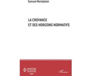 La croyance et ses horizons normatifs Samuel Montplaisir (Auteur)