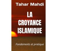 LA CROYANCE ISLAMIQUE: Fondements et pratique