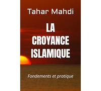 LA CROYANCE ISLAMIQUE: Fondements et pratique