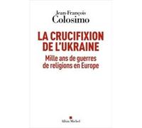 Jean-François Colosimo – La Crucifixion de l'Ukraine – Mille ans de guerres de religions en Europe