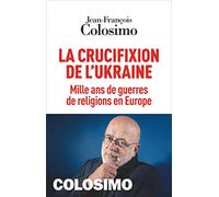 Jean-François Colosimo – La Crucifixion de l'Ukraine – Mille ans de guerres de religions en Europe