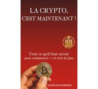 LA CRYPTO, C’EST MAINTENANT !: Tout ce qu’il faut savoir pour commencer - et rien de plus.