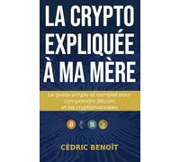 La crypto expliquée à ma mère: Le guide simple et complet pour comprendre Bitcoin et les cryptomonnaies
