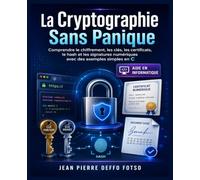 La Cryptographie Sans Panique: Comprendre le chiffrement, les clés, les certificats, le hash et les signatures numériques avec des exemples simples en C