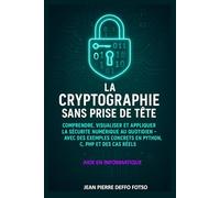 La Cryptographie Sans Prise de Tête: Comprendre, Visualiser et Appliquer la Sécurité Numérique au Quotidien - Avec des Exemples Concrets en Python, C, PHP et des Cas Réels