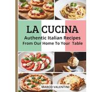 La Cucina: Authentic Italian Recipes for the Home Cook: From Our Home to Your Table - Timeless Italian Classics -The Essential Collection of Italian Recipes from Appetizers to Desserts