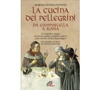 La cucina dei pellegrini da Compostella a Roma: un singolare viaggio fra storia, usanze, profumi e sapori sulle antiche vie di pellegrinaggio