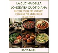 LA CUCINA DELLA LONGEVITÀ QUOTIDIANA: RICETTE FACILI E IN UN'UNICA PORZIONE PER VIVERE BENE OGNI GIORNO