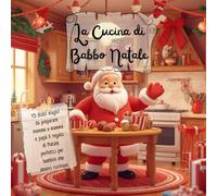 La Cucina Di Babbo Natale: 15 Dolci Magici Da Preparare Insieme a Mamma e Papà il Regalo Di Natale Perfetto Per Bambini Che Amano Cucinare.