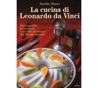 La Cucina Di Leonardo Da Vinci. Scenografie, Invenzioni E Ricette Al Tempo Del Rinascimento