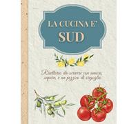 La cucina è Sud: Ricettario da scrivere con amore, sapore, e un pizzico di orgoglio!