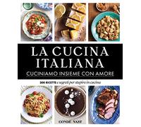 La Cucina Italiana. Cuciniamo insieme con amore. 200 ricette e segreti per stupire in cucina. Ediz. illustrata