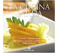 La cucina sarda. Le ricette e i grandi sapori dell'autentica tradizione gastronomica della Sardegna
