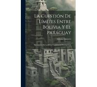 La Cuestión De Límites Entre Bolivia Y El Paraguay: Documentos De La Misión Confidencial Desempeñada