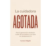 La cuidadora agotada: Para la generación sándwich: cuidar de tus padres y tus hijos sin desaparecer tú