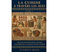 La cuisine à travers les âges: Recettes reconstituées et secrets culinaires de la table de l'Égypte antique
