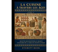 La cuisine à travers les âges: Recettes reconstituées et secrets culinaires de la table de l'Égypte antique