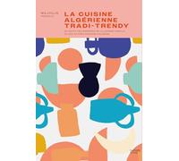 La Cuisine Algérienne Tradi-Trendy - 80 Recettes Inspirées De La Cuisine Kabyle Et Des Autres Régions D'algérie