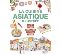 La cuisine asiatique illustrée: Japon, Corée, Thaïlande, Vietnam, Chine