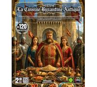 La Cuisine Byzantine Antique : Plus de 120 Recettes Authentiques et Historiques de l'Empire d'Orient, avec une Grande Variété des Recettes ... des Secrets Gastronomiques de Constantinople