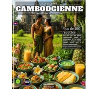 La Cuisine Cambodgienne : Le Grand Livre des recettes avec Plus que 100 délices traditionnelles simple et authentiques de la culture khmères : ... street food et douceurs authentiques
