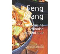 La cuisine chinoise authentique: Des formules savoureuses et peu utilisées. Pour débutants et avancés et tout type de régime