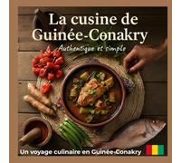 La cuisine de Guinée-Conakry: Authentique, simple et inspirée - Recettes traditionnelles faciles à préparer