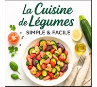 La Cuisine de Légumes Simple et Facile: Les bienfaits des légumes dans votre assiette, avec des recettes faciles, colorées et revitalisantes, pensées ... goût, bonnes pour la santé… et pour le moral.