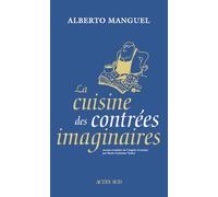 Alberto Manguel – La Cuisine des contrées imaginaires – Trad. M.-C. Vacher – Actes Sud