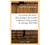 La cuisine du siècle : dict. pratique des recettes culinaires et des recettes de ménage (Éd.1900)