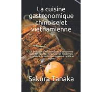 La cuisine gastronomique chinoise et vietnamienne: De délicieux plats asiatiques traditionnels avec des recettes originales et modernes. Le meilleur de la cuisine asiatique rapide et légère