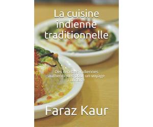 La cuisine indienne traditionnelle: Des recettes indiennes authentiques pour un voyage culinaire