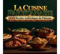 LA CUISINE PAKISTANAISE: 100 Recettes Authentiques du Pakistan : Biryani, Currys, Kebabs, Naan, Samosas et Plats Traditionnels