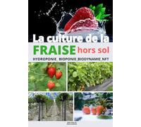La culture de la fraise hors sol: Guide pratique de la culture de la fraise hors sol dans les systémes: Hydroponie, Bioponie, Aéroponie, Biodynamie et NFT