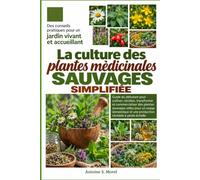LA CULTURE DES PLANTES MÉDICINALES SAUVAGES SIMPLIFIÉE: Guide du débutant pour cultiver, récolter, transformer et commercialiser des plantes sauvages ... et une production rentable à petite échelle