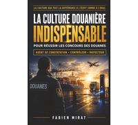 LA CULTURE DOUANIÈRE INDISPENSABLE POUR RÉUSSIR LES CONCOURS DES DOUANES: Le guide complet pour préparer les concours d’agent de constatation, ... missions, ses métiers, ses pouvoirs et réussi