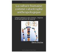 La Culture Humaine Comme Catastrophe Anthropologique: Critique Radicale Du Sens Commun... Esquisse D'une Auto-Guérison De La Parole