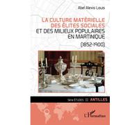 La culture matérielle des élites sociales et des milieux populaires en Martinique: (1852-1900)