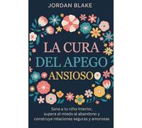 La cura del apego ansioso: Sana a tu niño interior, supera el miedo al abandono y construye relaciones seguras y amorosas