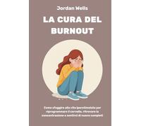 La cura del burnout: Come sfuggire alla vita iperstimolata per riprogrammare il cervello, ritrovare la concentrazione e sentirsi di nuovo completi