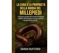 LA CURA E LA PROPRIETÀ DELLA BIBBIA DEL MILLEPIEDI: Il manuale completo del custode di millepiedi - Habitat, alimentazione, sicurezza, gestione e riproduzione in cattività
