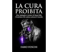 La cura proibita: Vita, battaglie e misteri di Royal Rife, l'inventore che voleva salvare il mondo