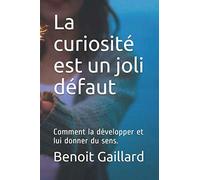 La curiosité est un joli défaut: Comment la développer et lui donner du sens.
