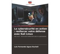 La cybersécurité en action : renforcer votre défense avec Kali Linux: Kali Linux : Votre allié indéfectible dans la cyberbataille