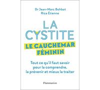 La cystite, le cauchemar féminin: Tout ce qu'il faut savoir pour la comprendre, la prévenir et mieux la traiter