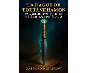 La dague de Toutânkhamon : un mystère OVNI et le fer météoritique des étoiles: Enquête entre archéologie égyptienne et origine extraterrestre du métal céleste