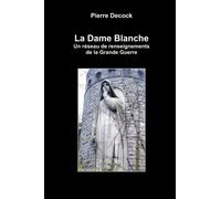 La Dame Blanche. Un réseau de renseignements de la Grande Guerre