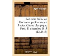 La Dame du lac ou l'Inconnu, pantomime en 3 actes, à grand spectacle Cirque olympique, Paris, 11 décembre 1813 - Henri Franconi - Hachette Bnf - broché - Livre