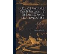 La Dance Macabre Des Ss. Innocents De Paris, D'après L'edition De 1484: Précédée D'une Etude Sur Le Cimetière, Le Charnier Et La Fresque Peinte En 142